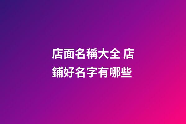 店面名稱大全 店鋪好名字有哪些-第1張-店鋪起名-玄機(jī)派